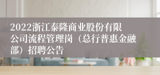 2022浙江泰隆商业股份有限公司流程管理岗（总行普惠金融部）招聘公告