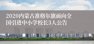 2020内蒙古准格尔旗面向全国引进中小学校长3人公告