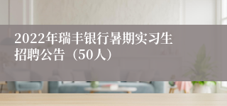 2022年瑞丰银行暑期实习生招聘公告（50人）