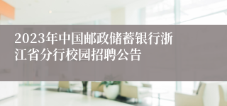 2023年中国邮政储蓄银行浙江省分行校园招聘公告