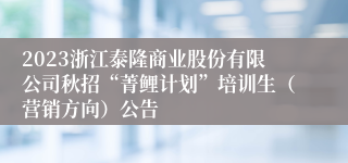 2023浙江泰隆商业股份有限公司秋招“菁鲤计划”培训生（营销方向）公告