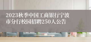 2023秋季中国工商银行宁波市分行校园招聘250人公告