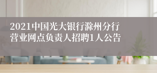 2021中国光大银行滁州分行营业网点负责人招聘1人公告