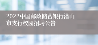 2022中国邮政储蓄银行潜山市支行校园招聘公告