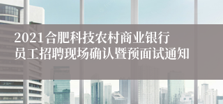 2021合肥科技农村商业银行员工招聘现场确认暨预面试通知