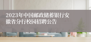 2023年中国邮政储蓄银行安徽省分行校园招聘公告