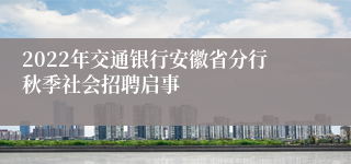 2022年交通银行安徽省分行秋季社会招聘启事