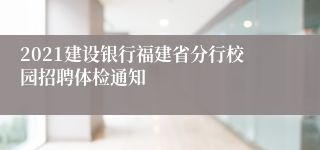 2021建设银行福建省分行校园招聘体检通知