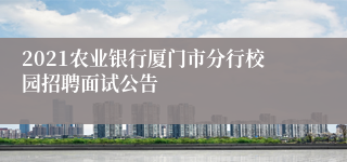 2021农业银行厦门市分行校园招聘面试公告