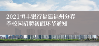 2021恒丰银行福建福州分春季校园招聘初面环节通知