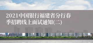 2021中国银行福建省分行春季招聘线上面试通知(二)