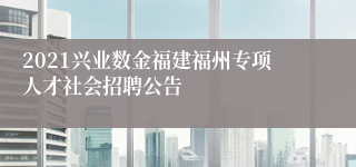 2021兴业数金福建福州专项人才社会招聘公告