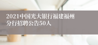 2021中国光大银行福建福州分行招聘公告50人