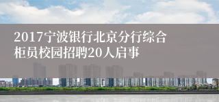 2017宁波银行北京分行综合柜员校园招聘20人启事