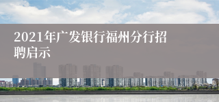 2021年广发银行福州分行招聘启示