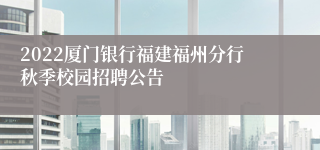 2022厦门银行福建福州分行秋季校园招聘公告