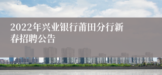 2022年兴业银行莆田分行新春招聘公告