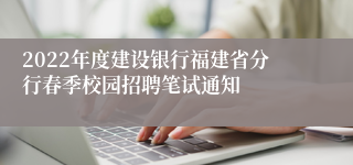 2022年度建设银行福建省分行春季校园招聘笔试通知