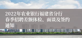 2022年农业银行福建省分行春季招聘差额体检、面谈及签约通知