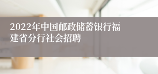 2022年中国邮政储蓄银行福建省分行社会招聘