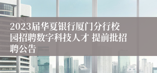 2023届华夏银行厦门分行校园招聘数字科技人才 提前批招聘公告