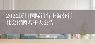 2022厦门国际银行上海分行社会招聘若干人公告