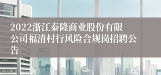 2022浙江泰隆商业股份有限公司福清村行风险合规岗招聘公告