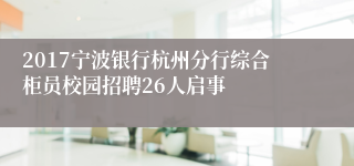 2017宁波银行杭州分行综合柜员校园招聘26人启事