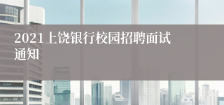 2021上饶银行校园招聘面试通知