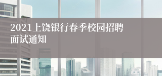 2021上饶银行春季校园招聘面试通知