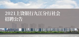 2021上饶银行九江分行社会招聘公告