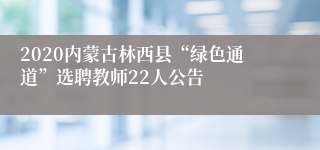 2020内蒙古林西县“绿色通道”选聘教师22人公告