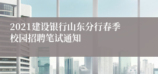 2021建设银行山东分行春季校园招聘笔试通知