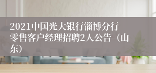 2021中国光大银行淄博分行零售客户经理招聘2人公告（山东）