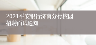 2021平安银行济南分行校园招聘面试通知