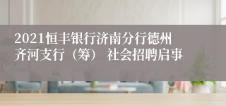 2021恒丰银行济南分行德州齐河支行（筹） 社会招聘启事