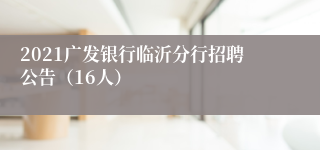 2021广发银行临沂分行招聘公告（16人）