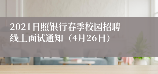 2021日照银行春季校园招聘线上面试通知（4月26日）