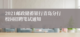 2021邮政储蓄银行青岛分行校园招聘笔试通知