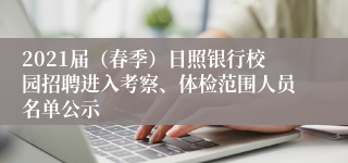 2021届（春季）日照银行校园招聘进入考察、体检范围人员名单公示