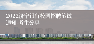 2022济宁银行校园招聘笔试通知-考生分享