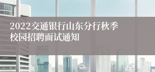 2022交通银行山东分行秋季校园招聘面试通知