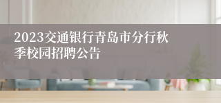 2023交通银行青岛市分行秋季校园招聘公告