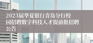 2023届华夏银行青岛分行校园招聘数字科技人才提前批招聘公告