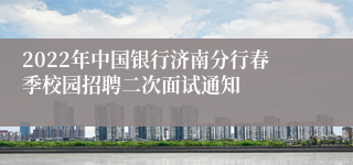 2022年中国银行济南分行春季校园招聘二次面试通知