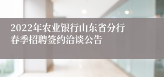 2022年农业银行山东省分行春季招聘签约洽谈公告