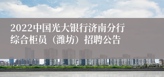 2022中国光大银行济南分行综合柜员（潍坊）招聘公告