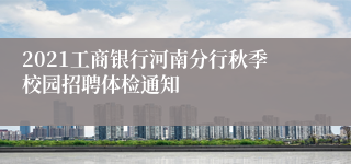 2021工商银行河南分行秋季校园招聘体检通知