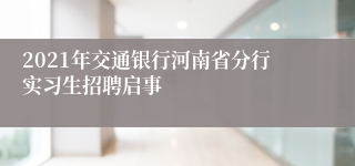 2021年交通银行河南省分行实习生招聘启事