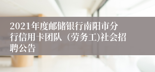 2021年度邮储银行南阳市分行信用卡团队（劳务工)社会招聘公告